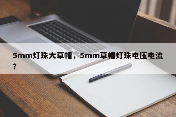 5mm灯珠大草帽，5mm草帽灯珠电压电流？-第1张图片-LED灯珠-LED灯珠贴片-LED灯珠厂家台宏光电