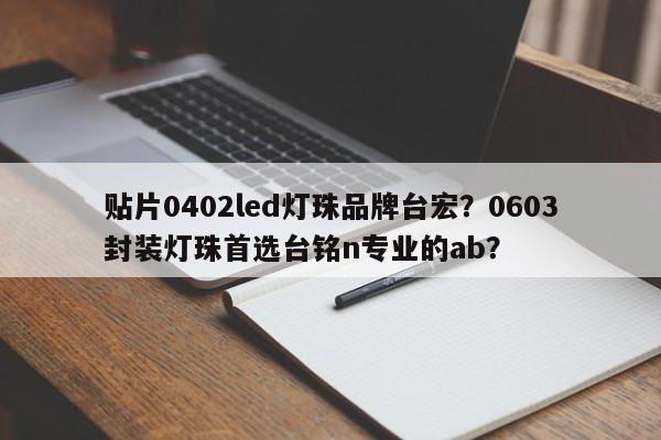 贴片0402led灯珠品牌台宏？0603封装灯珠首选台铭n专业的ab？-第1张图片-LED灯珠-LED灯珠贴片-LED灯珠厂家台宏光电
