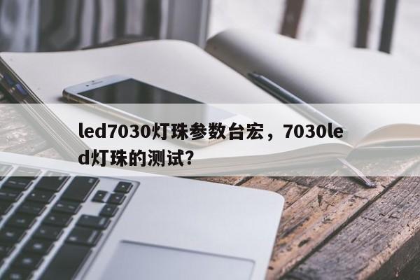 led7030灯珠参数台宏，7030led灯珠的测试？-第1张图片-LED灯珠-LED灯珠贴片-LED灯珠厂家台宏光电