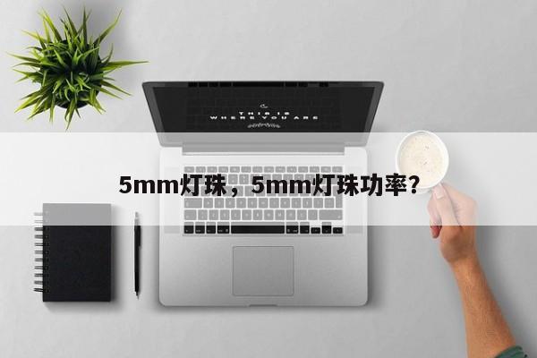 5mm灯珠，5mm灯珠功率？-第1张图片-LED灯珠-LED灯珠贴片-LED灯珠厂家台宏光电