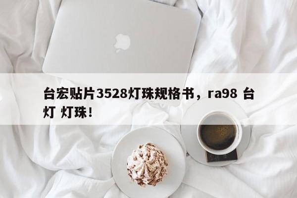 台宏贴片3528灯珠规格书，ra98 台灯 灯珠！-第1张图片-LED灯珠-LED灯珠贴片-LED灯珠厂家台宏光电