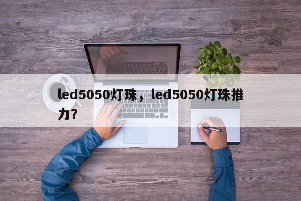 led5050灯珠，led5050灯珠推力？-第1张图片-LED灯珠-LED灯珠贴片-LED灯珠厂家台宏光电