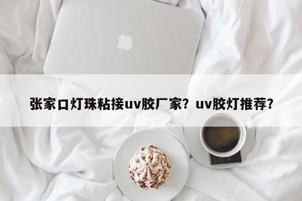 张家口灯珠粘接uv胶厂家？uv胶灯推荐？-第1张图片-LED灯珠-LED灯珠贴片-LED灯珠厂家台宏光电