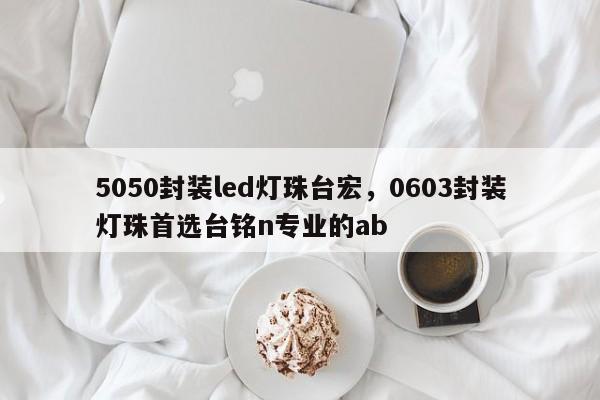 5050封装led灯珠台宏，0603封装灯珠首选台铭n专业的ab-第1张图片-LED灯珠-LED灯珠贴片-LED灯珠厂家台宏光电
