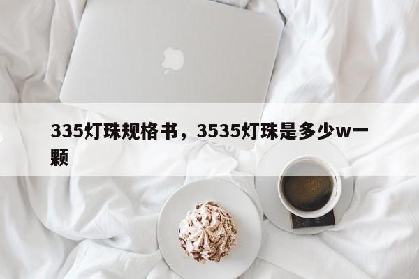 335灯珠规格书，3535灯珠是多少w一颗-第1张图片-LED灯珠-LED灯珠贴片-LED灯珠厂家台宏光电