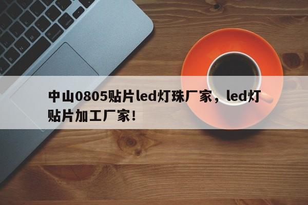 中山0805贴片led灯珠厂家，led灯贴片加工厂家！-第1张图片-LED灯珠-LED灯珠贴片-LED灯珠厂家台宏光电