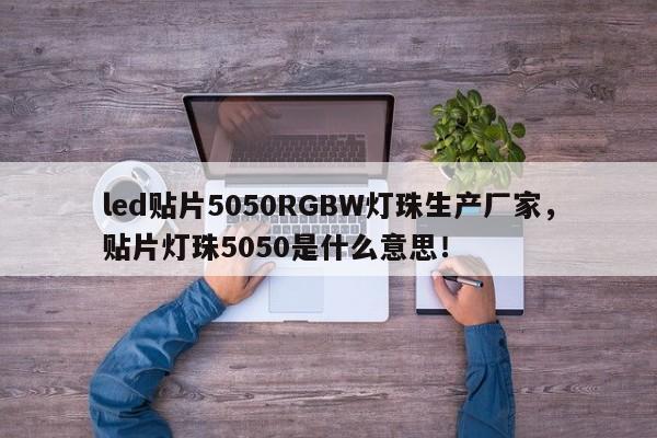 led贴片5050RGBW灯珠生产厂家，贴片灯珠5050是什么意思！-第1张图片-LED灯珠-LED灯珠贴片-LED灯珠厂家台宏光电