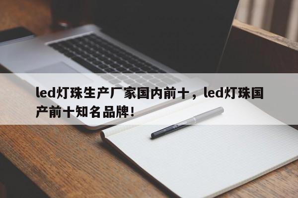 led灯珠生产厂家国内前十，led灯珠国产前十知名品牌！-第1张图片-LED灯珠-LED灯珠贴片-LED灯珠厂家台宏光电