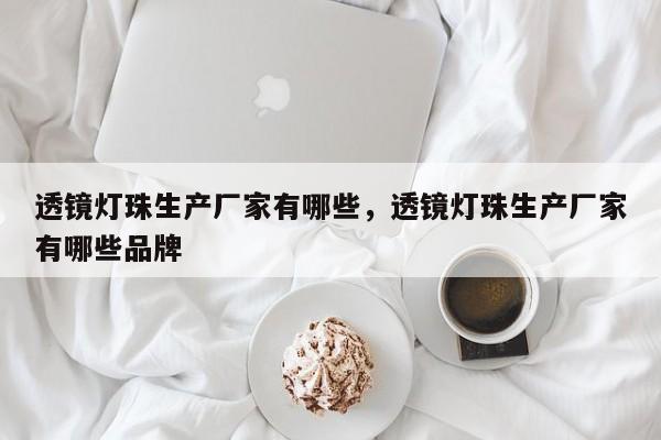 透镜灯珠生产厂家有哪些，透镜灯珠生产厂家有哪些品牌-第1张图片-LED灯珠-LED灯珠贴片-LED灯珠厂家台宏光电