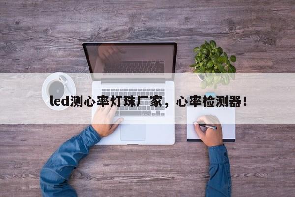 led测心率灯珠厂家，心率检测器！-第1张图片-LED灯珠-LED灯珠贴片-LED灯珠厂家台宏光电