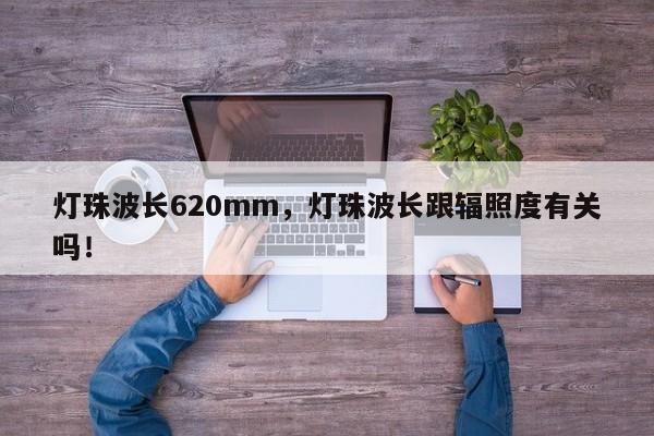 灯珠波长620mm，灯珠波长跟辐照度有关吗！-第1张图片-LED灯珠-LED灯珠贴片-LED灯珠厂家台宏光电
