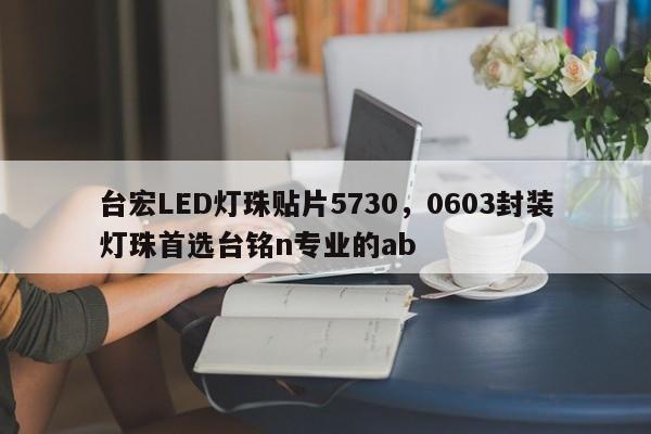 台宏LED灯珠贴片5730，0603封装灯珠首选台铭n专业的ab-第1张图片-LED灯珠-LED灯珠贴片-LED灯珠厂家台宏光电