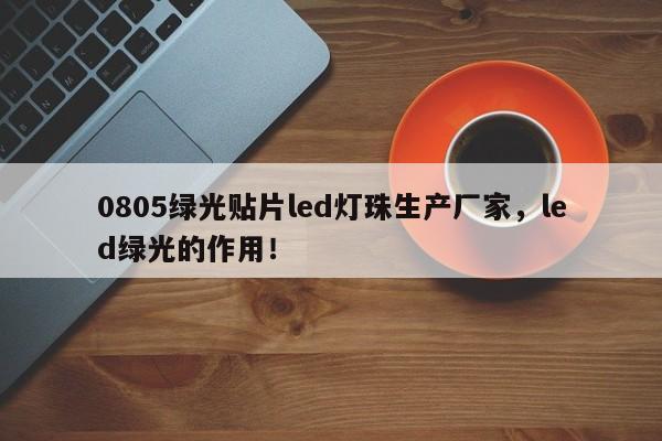 0805绿光贴片led灯珠生产厂家，led绿光的作用！-第1张图片-LED灯珠-LED灯珠贴片-LED灯珠厂家台宏光电