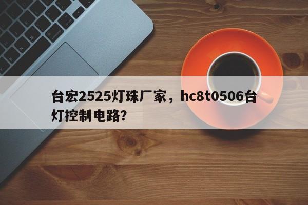 台宏2525灯珠厂家，hc8t0506台灯控制电路？-第1张图片-LED灯珠-LED灯珠贴片-LED灯珠厂家台宏光电
