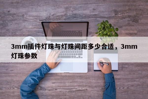 3mm插件灯珠与灯珠间距多少合适，3mm灯珠参数-第1张图片-LED灯珠-LED灯珠贴片-LED灯珠厂家台宏光电