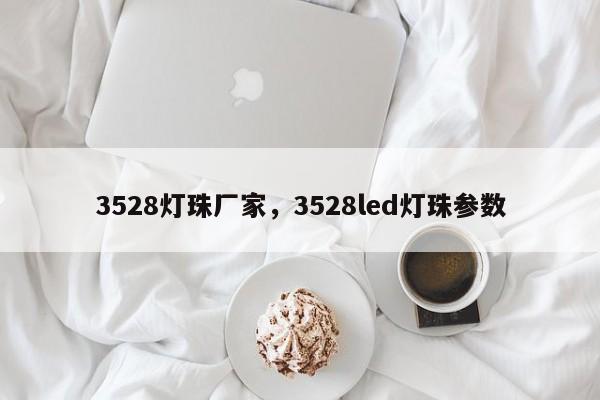 3528灯珠厂家，3528led灯珠参数-第1张图片-LED灯珠-LED灯珠贴片-LED灯珠厂家台宏光电