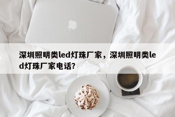 深圳照明类led灯珠厂家，深圳照明类led灯珠厂家电话？-第1张图片-LED灯珠-LED灯珠贴片-LED灯珠厂家台宏光电