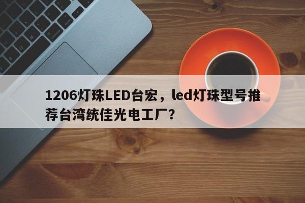 1206灯珠LED台宏，led灯珠型号推荐台湾统佳光电工厂？-第1张图片-LED灯珠-LED灯珠贴片-LED灯珠厂家台宏光电