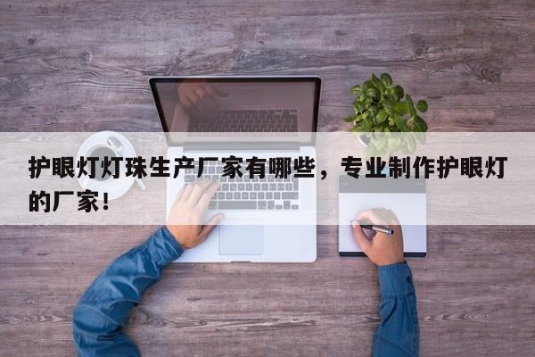 护眼灯灯珠生产厂家有哪些，专业制作护眼灯的厂家！-第1张图片-LED灯珠-LED灯珠贴片-LED灯珠厂家台宏光电