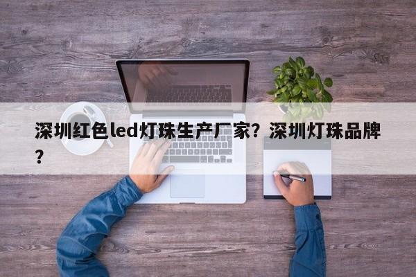 深圳红色led灯珠生产厂家？深圳灯珠品牌？-第1张图片-LED灯珠-LED灯珠贴片-LED灯珠厂家台宏光电
