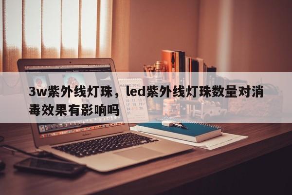 3w紫外线灯珠，led紫外线灯珠数量对消毒效果有影响吗-第1张图片-LED灯珠-LED灯珠贴片-LED灯珠厂家台宏光电
