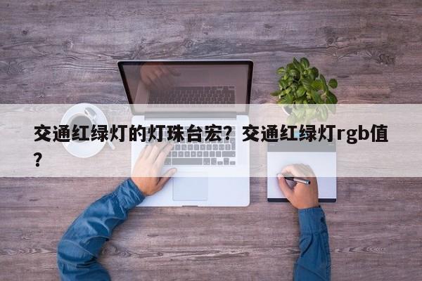 交通红绿灯的灯珠台宏？交通红绿灯rgb值？-第1张图片-LED灯珠-LED灯珠贴片-LED灯珠厂家台宏光电