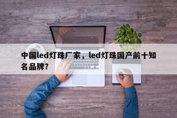 中国led灯珠厂家，led灯珠国产前十知名品牌？-第1张图片-LED灯珠-LED灯珠贴片-LED灯珠厂家台宏光电