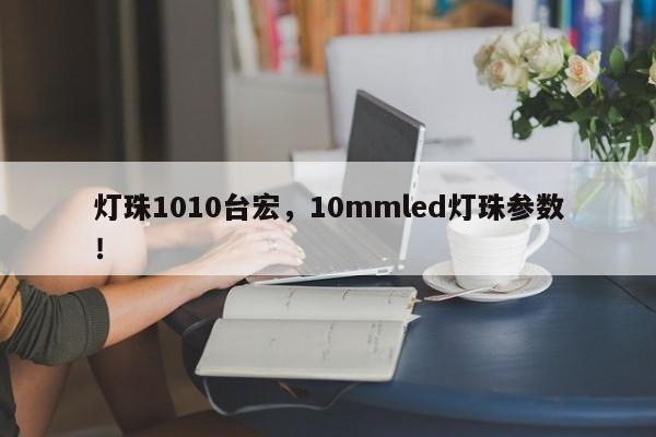 灯珠1010台宏，10mmled灯珠参数！-第1张图片-LED灯珠-LED灯珠贴片-LED灯珠厂家台宏光电