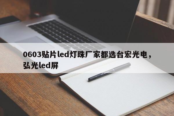 0603贴片led灯珠厂家都选台宏光电，弘光led屏-第1张图片-LED灯珠-LED灯珠贴片-LED灯珠厂家台宏光电