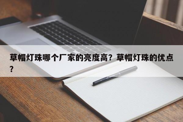 草帽灯珠哪个厂家的亮度高？草帽灯珠的优点？-第1张图片-LED灯珠-LED灯珠贴片-LED灯珠厂家台宏光电