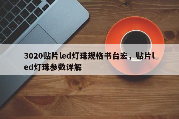 3020贴片led灯珠规格书台宏，贴片led灯珠参数详解-第1张图片-LED灯珠-LED灯珠贴片-LED灯珠厂家台宏光电