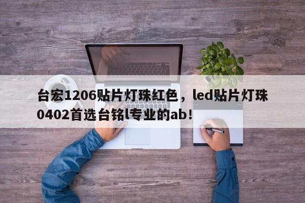台宏1206贴片灯珠红色，led贴片灯珠0402首选台铭l专业的ab！-第1张图片-LED灯珠-LED灯珠贴片-LED灯珠厂家台宏光电