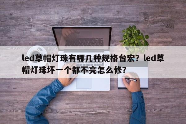 led草帽灯珠有哪几种规格台宏？led草帽灯珠坏一个都不亮怎么修？-第1张图片-LED灯珠-LED灯珠贴片-LED灯珠厂家台宏光电