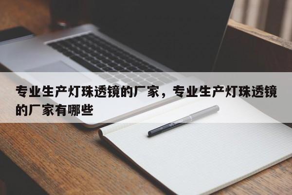 专业生产灯珠透镜的厂家，专业生产灯珠透镜的厂家有哪些-第1张图片-LED灯珠-LED灯珠贴片-LED灯珠厂家台宏光电