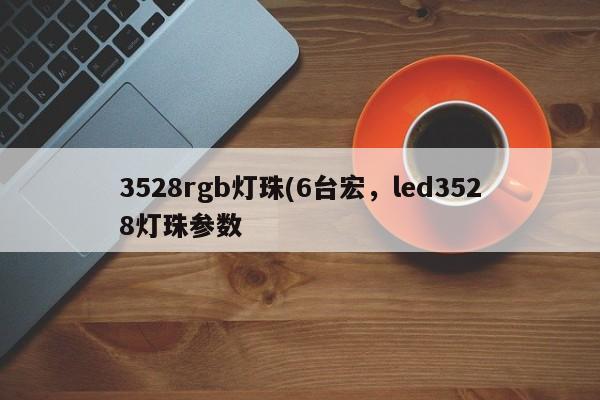 3528rgb灯珠(6台宏，led3528灯珠参数-第1张图片-LED灯珠-LED灯珠贴片-LED灯珠厂家台宏光电