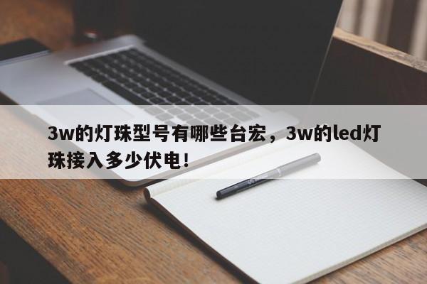 3w的灯珠型号有哪些台宏，3w的led灯珠接入多少伏电！-第1张图片-LED灯珠-LED灯珠贴片-LED灯珠厂家台宏光电