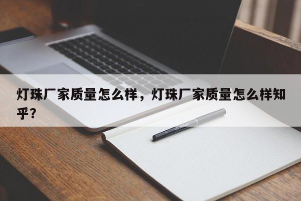 灯珠厂家质量怎么样，灯珠厂家质量怎么样知乎？-第1张图片-LED灯珠-LED灯珠贴片-LED灯珠厂家台宏光电