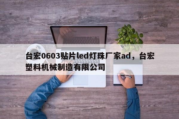 台宏0603贴片led灯珠厂家ad，台宏塑料机械制造有限公司-第1张图片-LED灯珠-LED灯珠贴片-LED灯珠厂家台宏光电