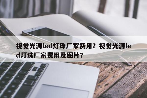 视觉光源led灯珠厂家费用？视觉光源led灯珠厂家费用及图片？-第1张图片-LED灯珠-LED灯珠贴片-LED灯珠厂家台宏光电