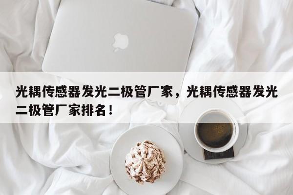 光耦传感器发光二极管厂家，光耦传感器发光二极管厂家排名！-第1张图片-LED灯珠-LED灯珠贴片-LED灯珠厂家台宏光电