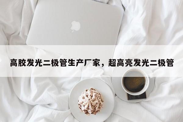 高胶发光二极管生产厂家，超高亮发光二极管-第1张图片-LED灯珠-LED灯珠贴片-LED灯珠厂家台宏光电