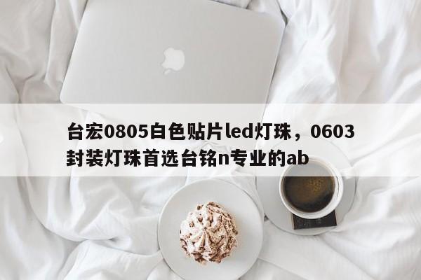 台宏0805白色贴片led灯珠，0603封装灯珠首选台铭n专业的ab-第1张图片-LED灯珠-LED灯珠贴片-LED灯珠厂家台宏光电