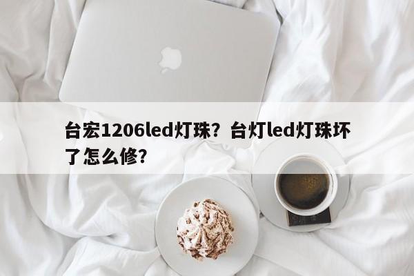 台宏1206led灯珠？台灯led灯珠坏了怎么修？-第1张图片-LED灯珠-LED灯珠贴片-LED灯珠厂家台宏光电
