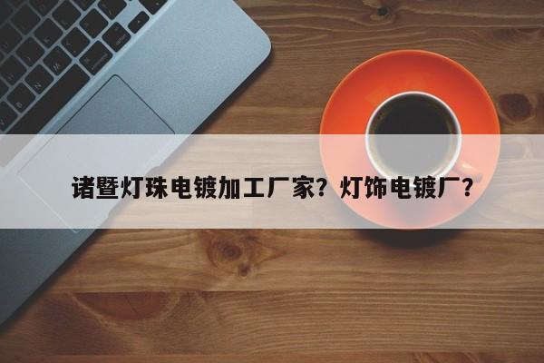 诸暨灯珠电镀加工厂家？灯饰电镀厂？-第1张图片-LED灯珠-LED灯珠贴片-LED灯珠厂家台宏光电