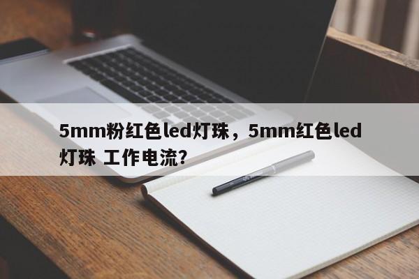 5mm粉红色led灯珠，5mm红色led灯珠 工作电流？-第1张图片-LED灯珠-LED灯珠贴片-LED灯珠厂家台宏光电
