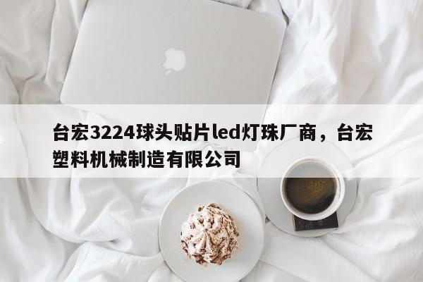 台宏3224球头贴片led灯珠厂商，台宏塑料机械制造有限公司-第1张图片-LED灯珠-LED灯珠贴片-LED灯珠厂家台宏光电