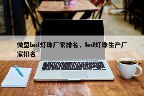 微型led灯珠厂家排名，led灯珠生产厂家排名-第1张图片-LED灯珠-LED灯珠贴片-LED灯珠厂家台宏光电