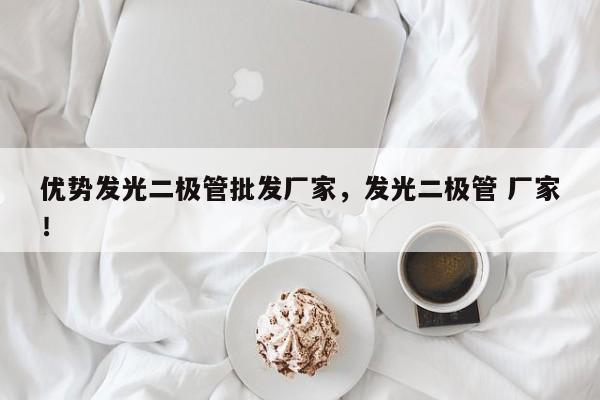 优势发光二极管批发厂家，发光二极管 厂家！-第1张图片-LED灯珠-LED灯珠贴片-LED灯珠厂家台宏光电