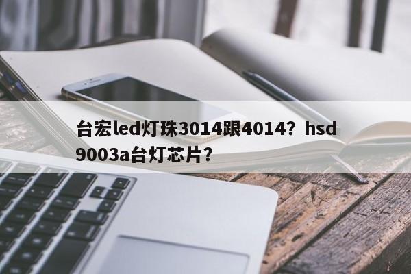 台宏led灯珠3014跟4014？hsd9003a台灯芯片？-第1张图片-LED灯珠-LED灯珠贴片-LED灯珠厂家台宏光电