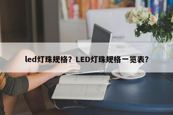 led灯珠规格？LED灯珠规格一览表？-第1张图片-LED灯珠-LED灯珠贴片-LED灯珠厂家台宏光电